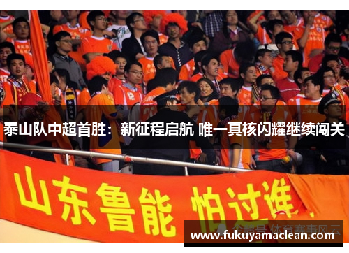 泰山队中超首胜：新征程启航 唯一真核闪耀继续闯关